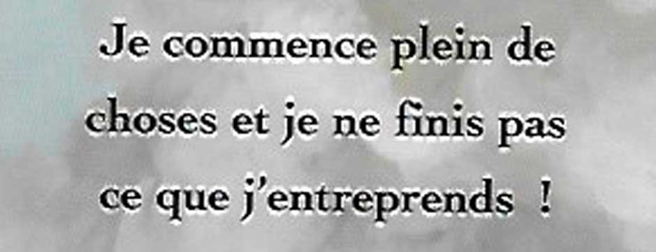 Je commence plein de choses et je ne finis pas ce que j’entreprends !