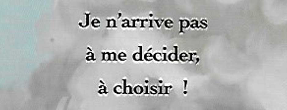 Je n’arrive pas à me décider, à choisir !