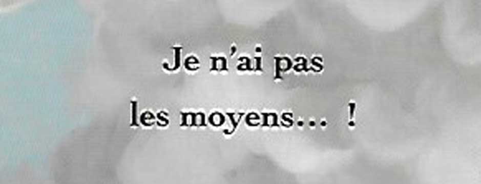 Je n’ai pas les moyens… !